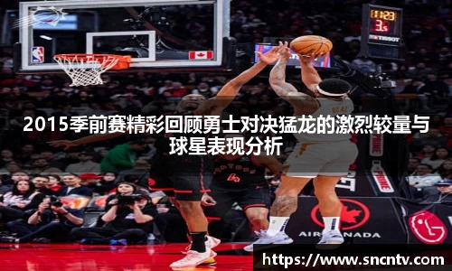 2015季前赛精彩回顾勇士对决猛龙的激烈较量与球星表现分析