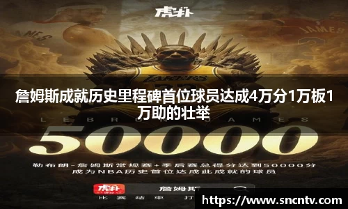 詹姆斯成就历史里程碑首位球员达成4万分1万板1万助的壮举