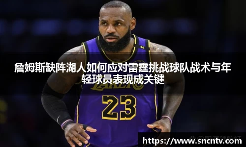 詹姆斯缺阵湖人如何应对雷霆挑战球队战术与年轻球员表现成关键